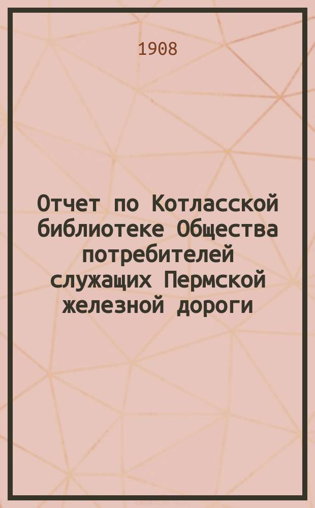Отчет по Котласской библиотеке Общества потребителей служащих Пермской железной дороги...