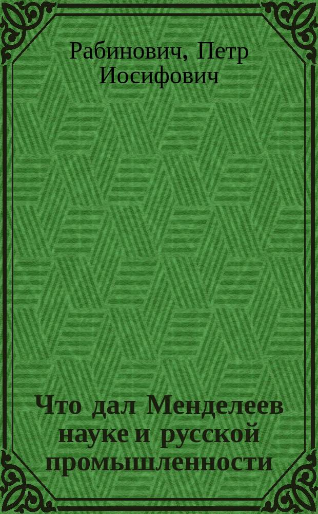 Что дал Менделеев науке и русской промышленности : Доклад чит. 27 янв. 1907 г. в лит. кружке г. Ревеля