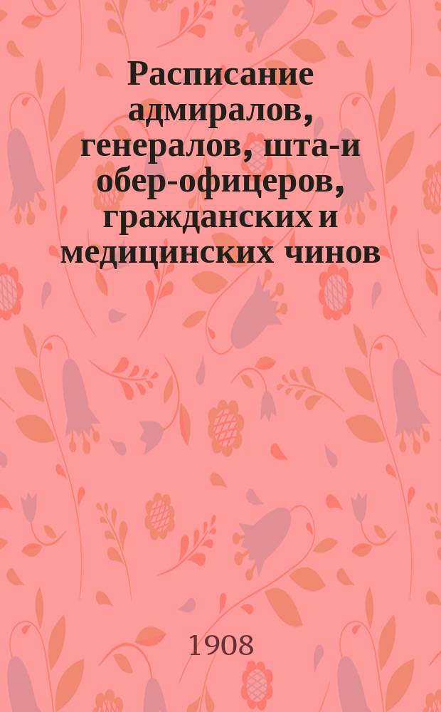 Расписание адмиралов, генералов, штаб- и обер-офицеров, гражданских и медицинских чинов, служащих в центральных и других береговых учреждениях морского ведомства : Июльское издание 1908 г