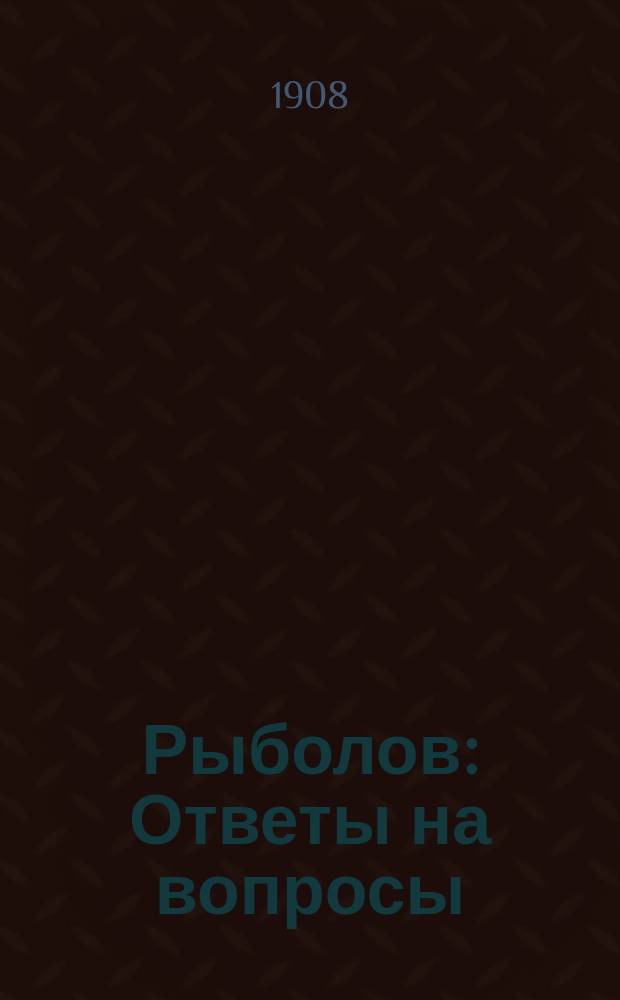 Рыболов : Ответы на вопросы: как удочкой наверняка поймать рыбу? Как найти рыбу и делать приманки? Как устроить хорошую удочку? : Сост. по Аксакову и др