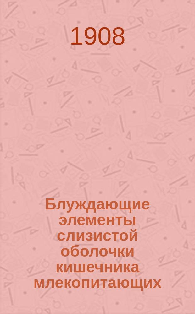 Блуждающие элементы слизистой оболочки кишечника млекопитающих : Дис. на степ. д-ра мед. Н.М. Самсонова