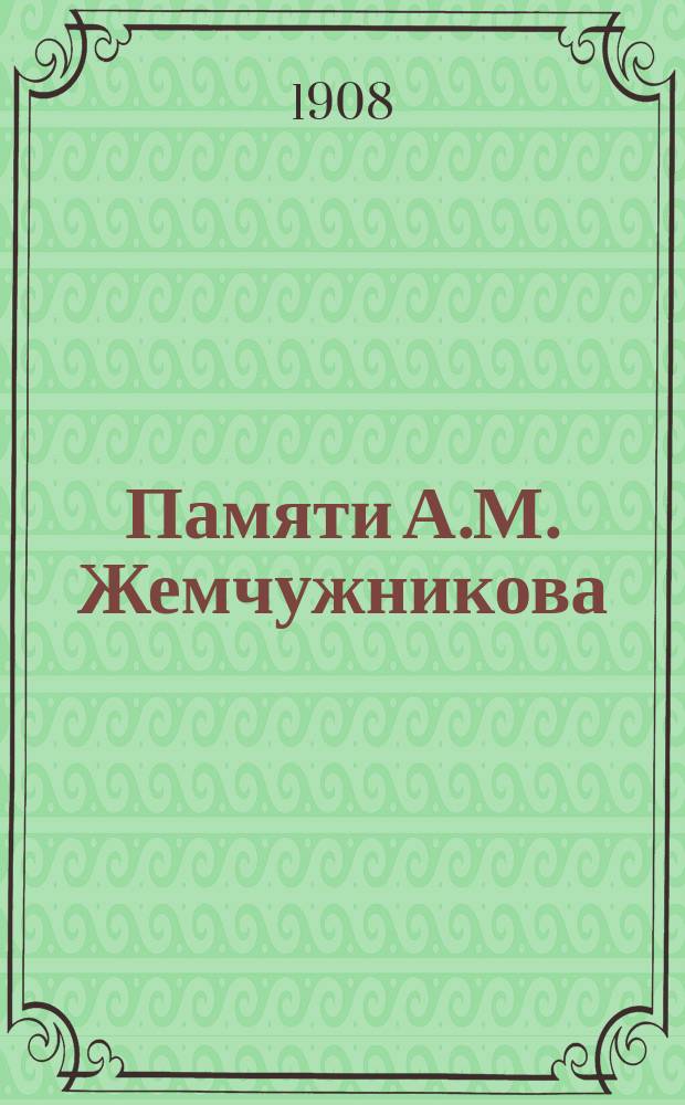 Памяти А.М. Жемчужникова : (25 марта 1908 г.) : стихотворение