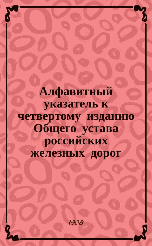 Алфавитный указатель к четвертому изданию Общего устава российских железных дорог (Н.Л. Брюля)