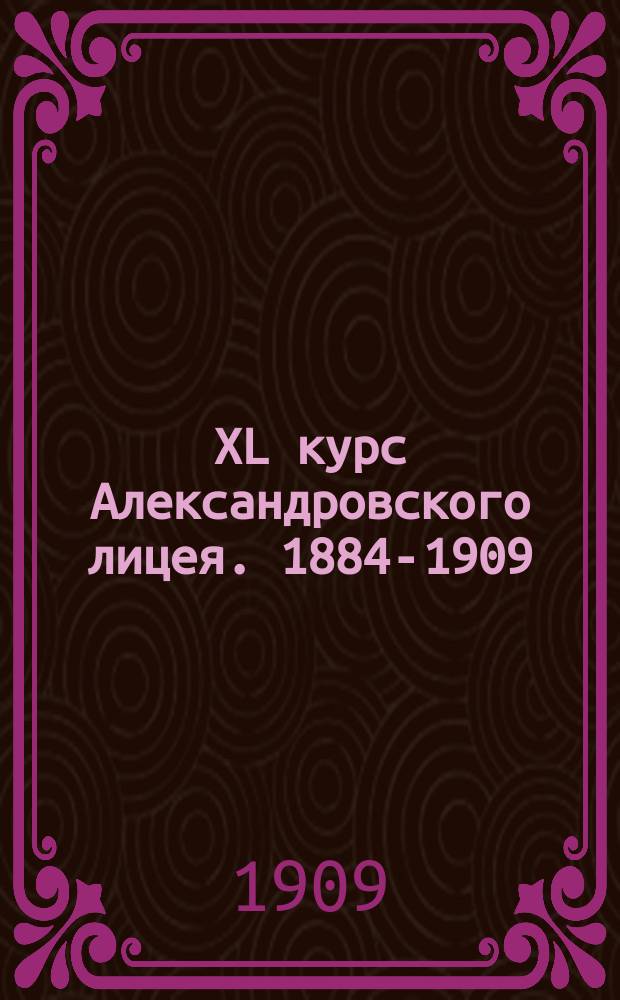 XL курс [Александровского лицея]. 1884-1909 : Сборник