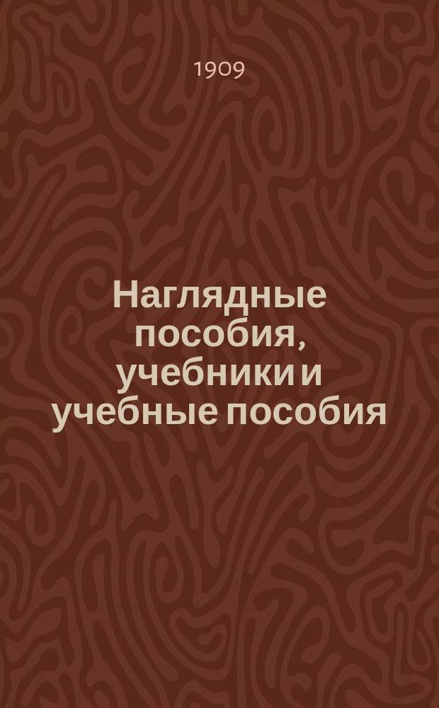 Наглядные пособия, учебники и учебные пособия : [Каталог] ... ... 1909-1910 учебн. год. Добавление... : Добавление к каталогу ...