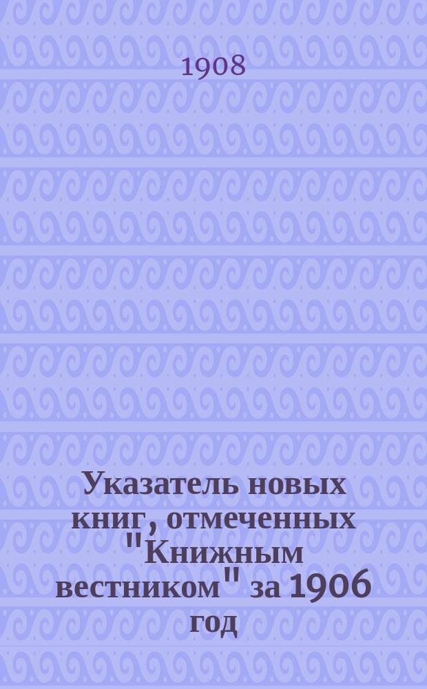 Указатель новых книг, отмеченных "Книжным вестником" за 1906 год