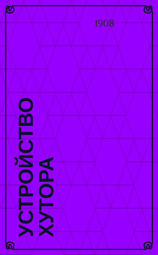 Устройство хутора : (Полевое хоз-во, огород, плодовый и ягод. сад, усадьба) : Практ. руководство
