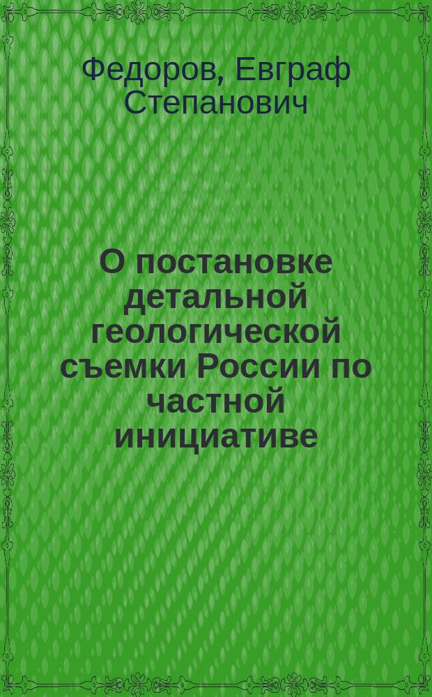 О постановке детальной геологической съемки России по частной инициативе : (Прочит. в заседании Секции прикл. геологии, 10 февр.)
