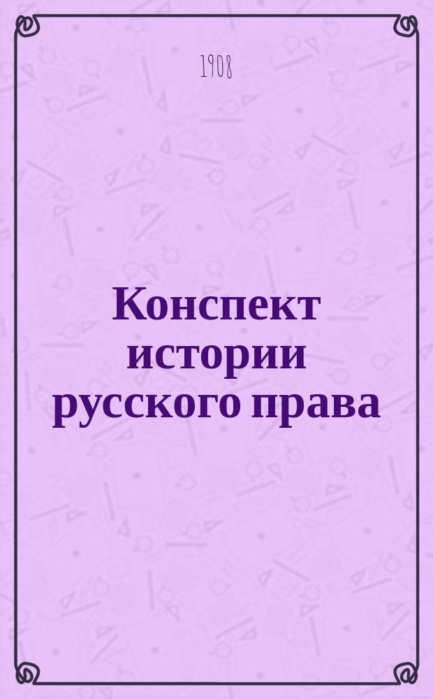Конспект истории русского права : Сост. по лекциям А.Н. Филиппова, орд. проф. Моск. ун-та
