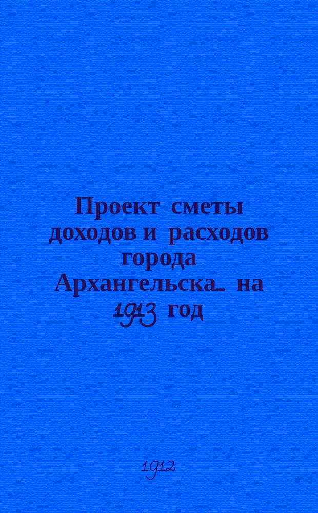 Проект сметы доходов и расходов города Архангельска... на 1913 год