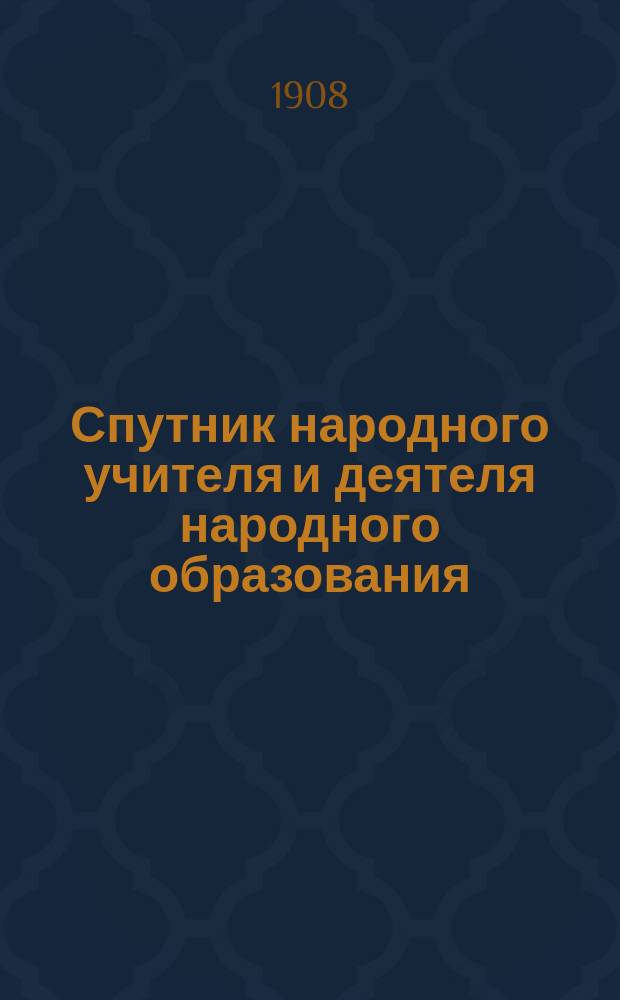 Спутник народного учителя и деятеля народного образования : Сб. законов и сведений по всем вопр. шк., внешк. и дошк. образования, необходимых для нар. учителей, библиотекарей, лекторов, зав. кн. скл., чл. училищ. сов. и шк. комис., попечителей уч-щ сов. и шк. комис., попечителей училищ и чл. шк. попечительств, зем. и гор. гласных, волост. и сел. должност. лиц, проф. и кооп. орг., чл. просвет. о-в и учреждений и др. деятелей по нар. образованию