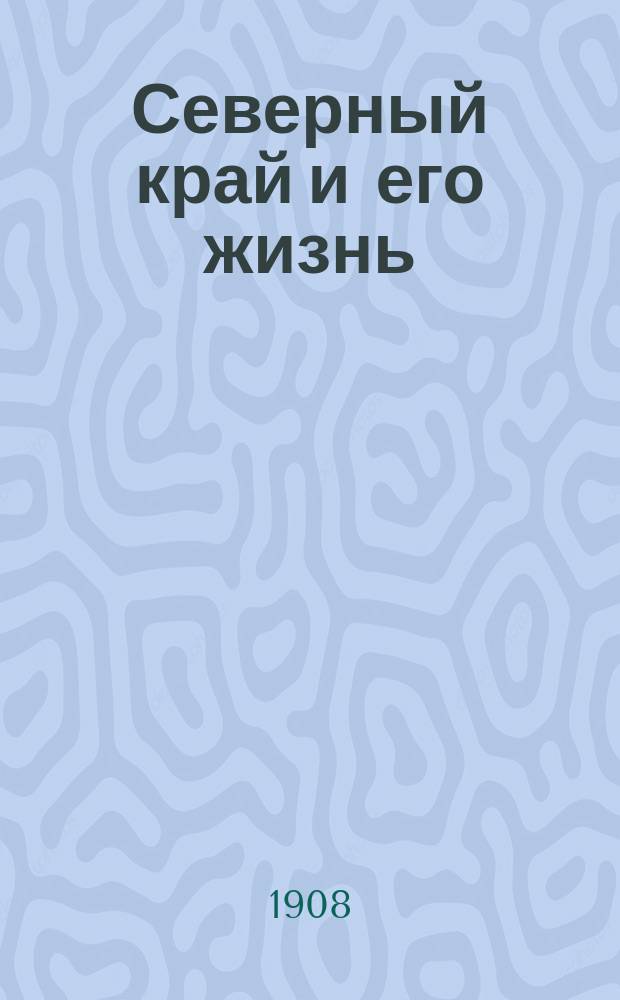 Северный край и его жизнь : Путевые заметки и впечатления по сев. части Архангельск. губ