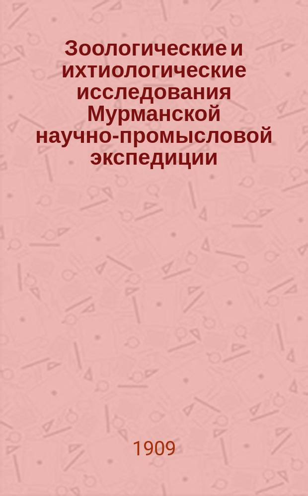Зоологические и ихтиологические исследования Мурманской научно-промысловой экспедиции; их отношение к промысловому делу и их желательное направление в будущем : доклад, читанный в заседании Промыслового отдела Императорского Общества судоходства 7-го октября 1908 г
