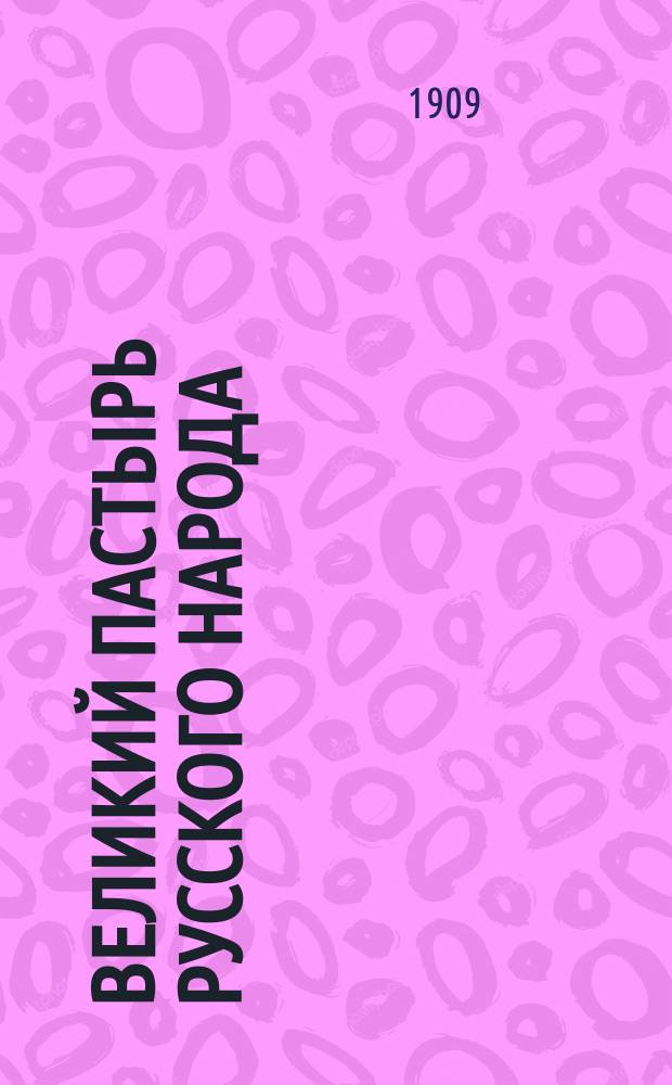 Великий пастырь русского народа : (Блажен. памяти о. Иоанна Ильича Сергиева-Кронштадтского)