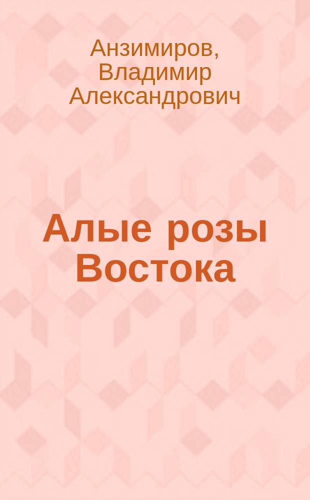 Алые розы Востока : (Тайны турец. революции) : Роман В.А. Анзимирова и Дюметра