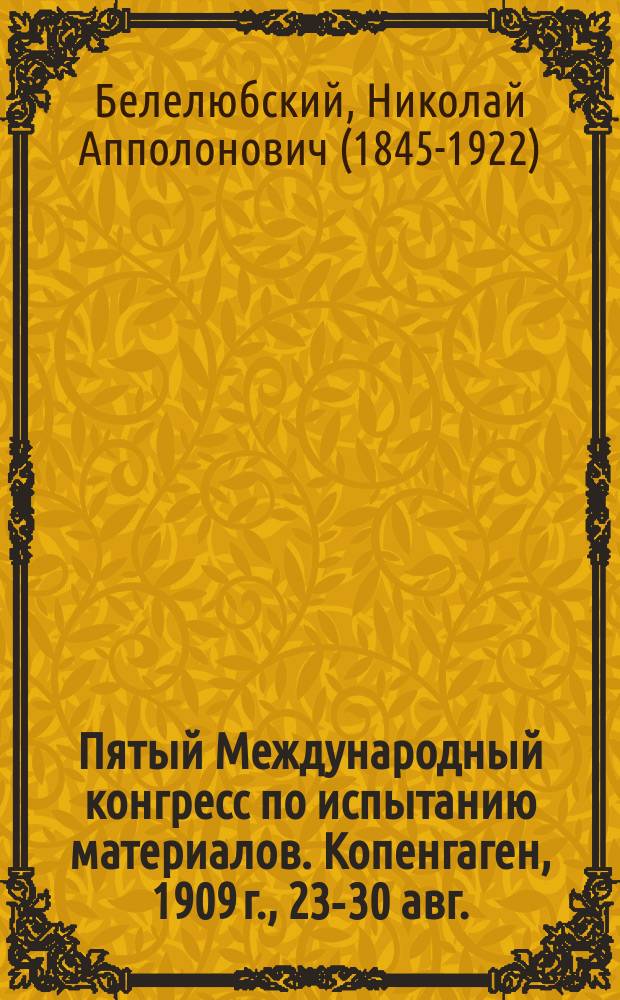 Пятый Международный конгресс по испытанию материалов. Копенгаген, 1909 г., 23-30 авг. (5-12 сент.)