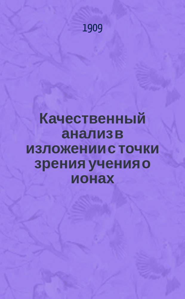 Качественный анализ в изложении с точки зрения учения о ионах = (Qualitative Analyse vom Standpunkte der Jonenlehre)