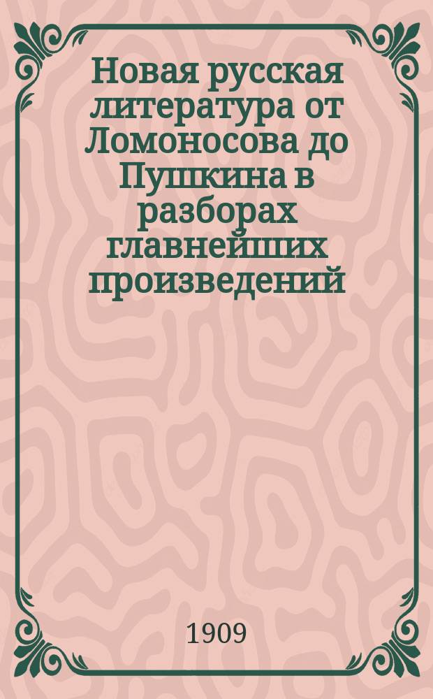 Новая русская литература от Ломоносова до Пушкина в разборах главнейших произведений, в биографиях и характеристиках : Пособие для учащихся