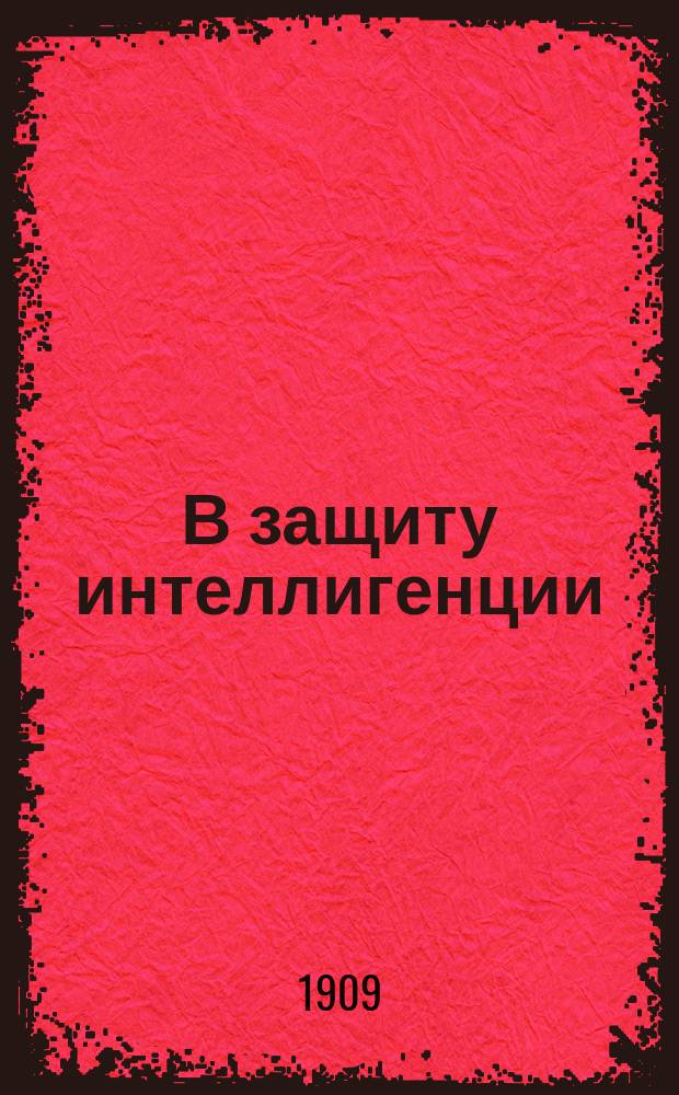 В защиту интеллигенции : Сб. ст.: К. Арсеньева, И. Бикермана, П. Боборыкина, Вл. Боцяновского, Н. Валентинова, Н. Геккера, И. Игнатова, Ник. Иорданского, Д. Левина, Ф. Мускатблита, Григ. Петрова : Прил. Отчеты: 1). Заседания Ист. комис. О.Р.Т.З. (Москва) о сб. "Вехи". 2). Заседания Рел.-фил. о-ва (Петербург) с докл. Д.С. Мережковского и Д.В. Философова о том же