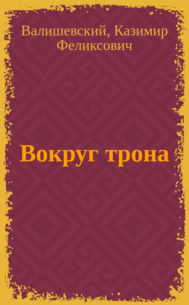 Вокруг трона : Екатерина II, имп. всерос., ее любимые сотрудники, друзья, фавориты, интим. жизнь