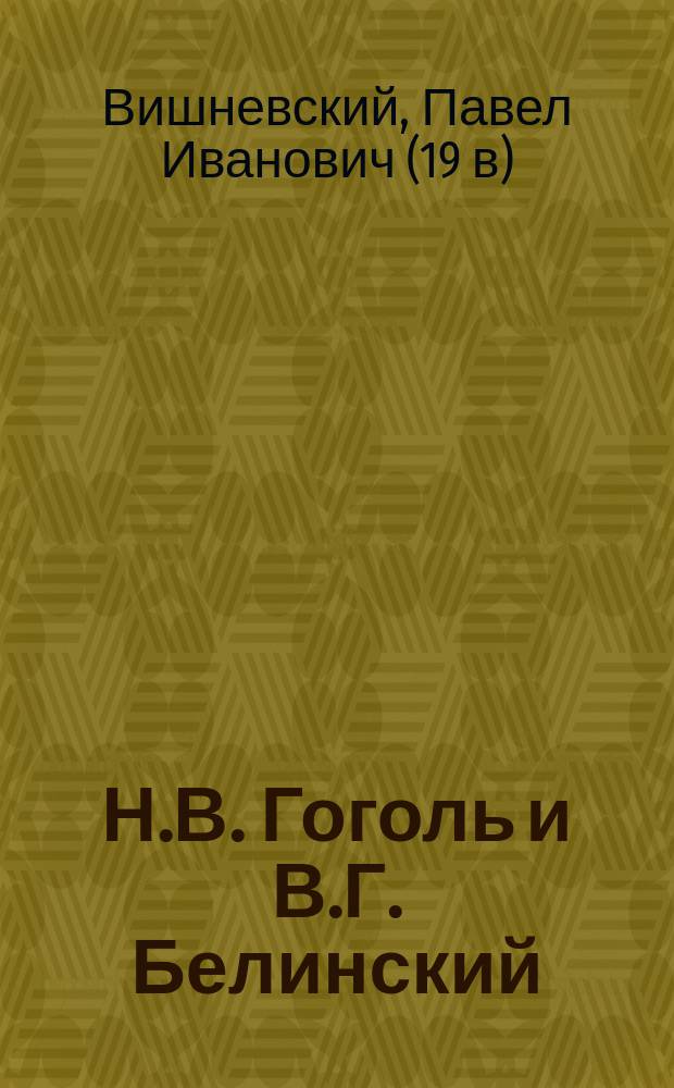 Н.В. Гоголь и В.Г. Белинский : В прил.: Письма Гоголя и письмо Белинского к Гоголю