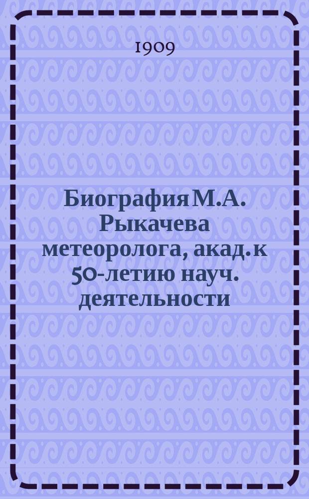 Биография М.А. Рыкачева [метеоролога, акад. к 50-летию науч. деятельности]