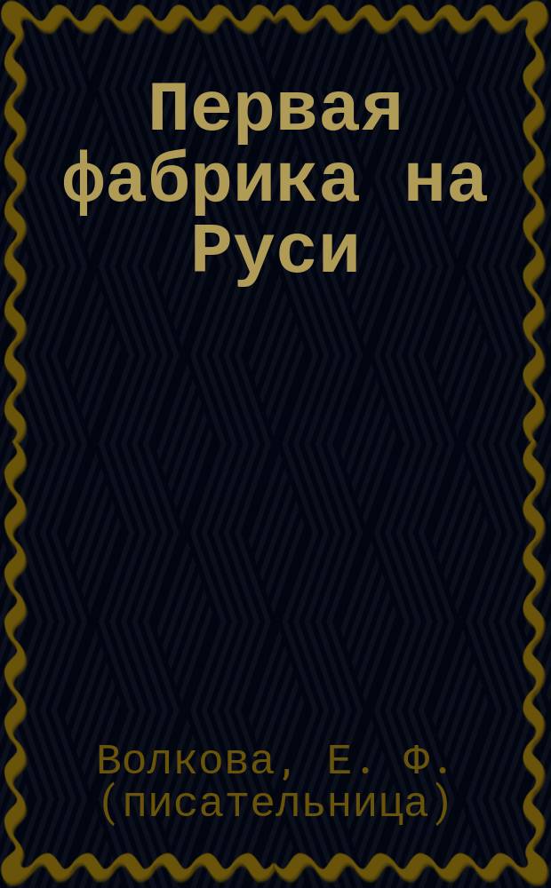 ... Первая фабрика на Руси : Ист. рассказ из времен царя Иоанна Грозного