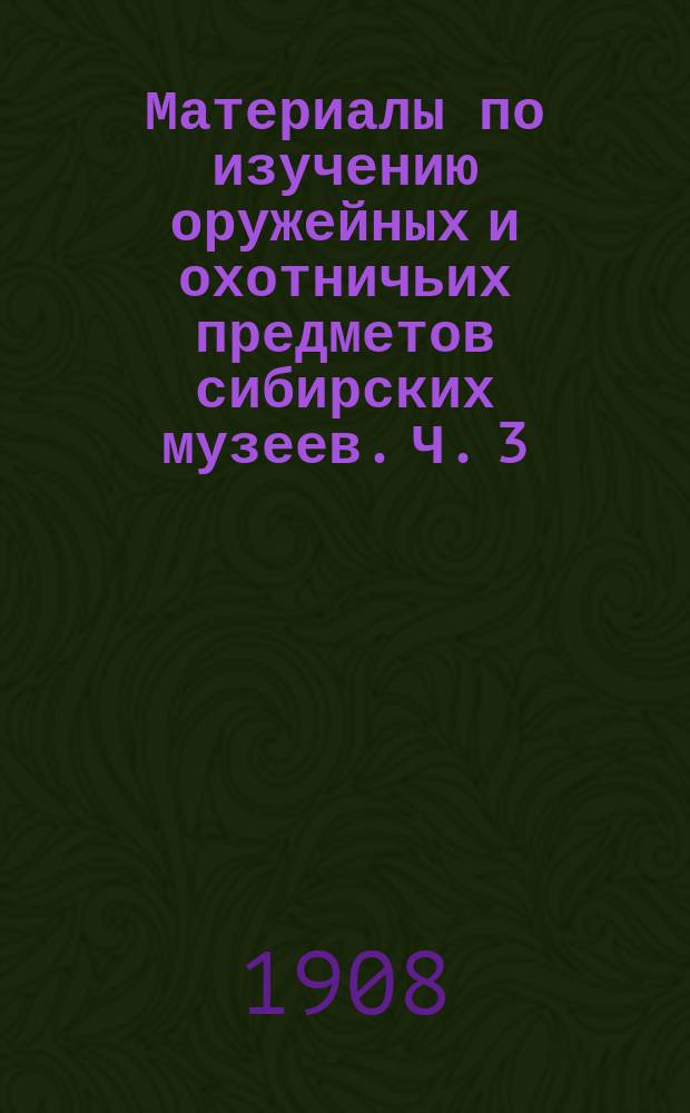 Материалы по изучению оружейных и охотничьих предметов сибирских музеев. Ч. 3