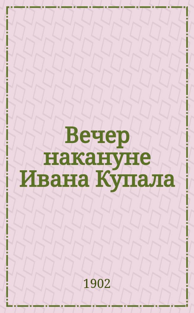 ... Вечер накануне Ивана Купала : Быль : С ил