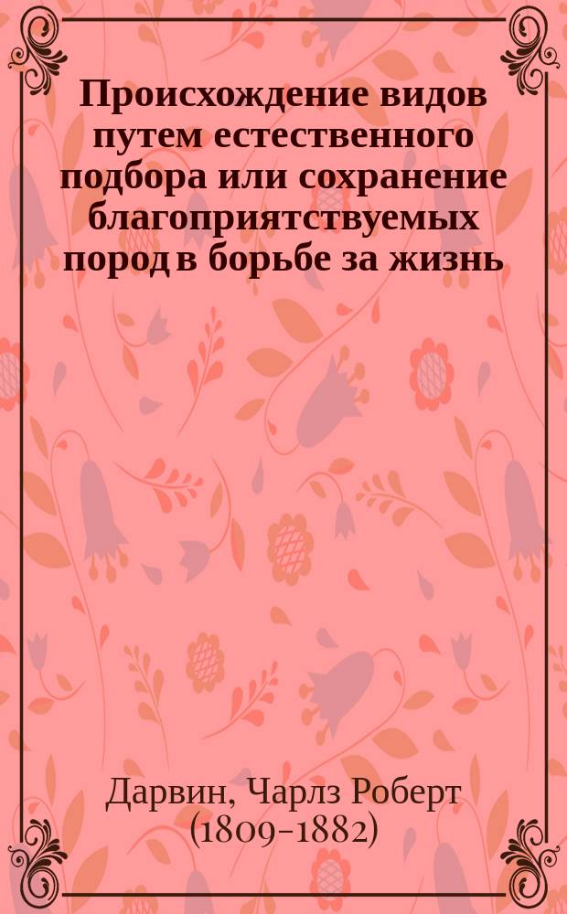 Происхождение видов путем естественного подбора или сохранение благоприятствуемых пород в борьбе за жизнь