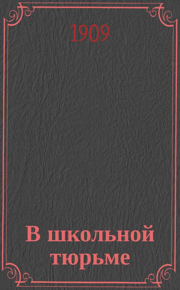 В школьной тюрьме : Исповедь ученика