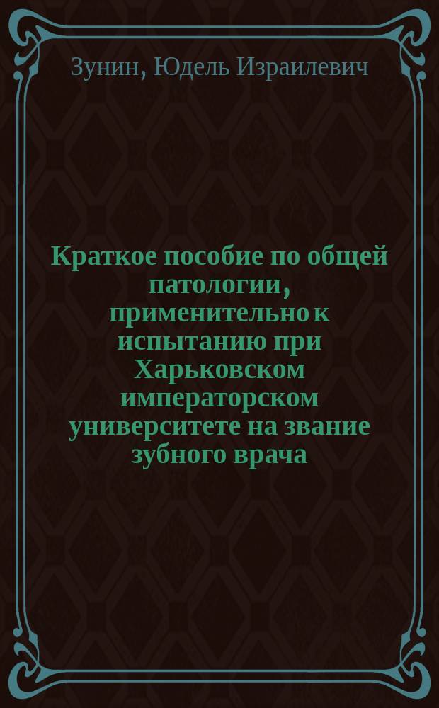 Краткое пособие по общей патологии, применительно к испытанию при Харьковском императорском университете на звание зубного врача
