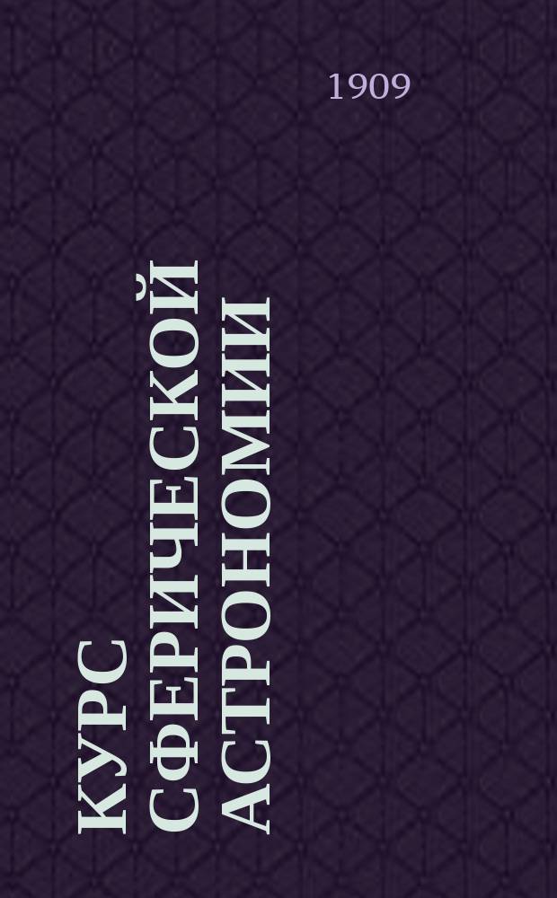 Курс сферической астрономии : Чит. в Петерб. ун-те в 1908-09 уч. г