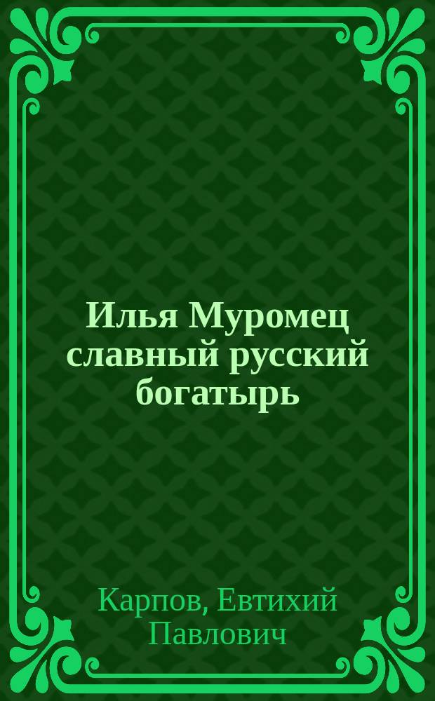 Илья Муромец славный русский богатырь : Нар. былина в 6 карт. Евт. Карпова