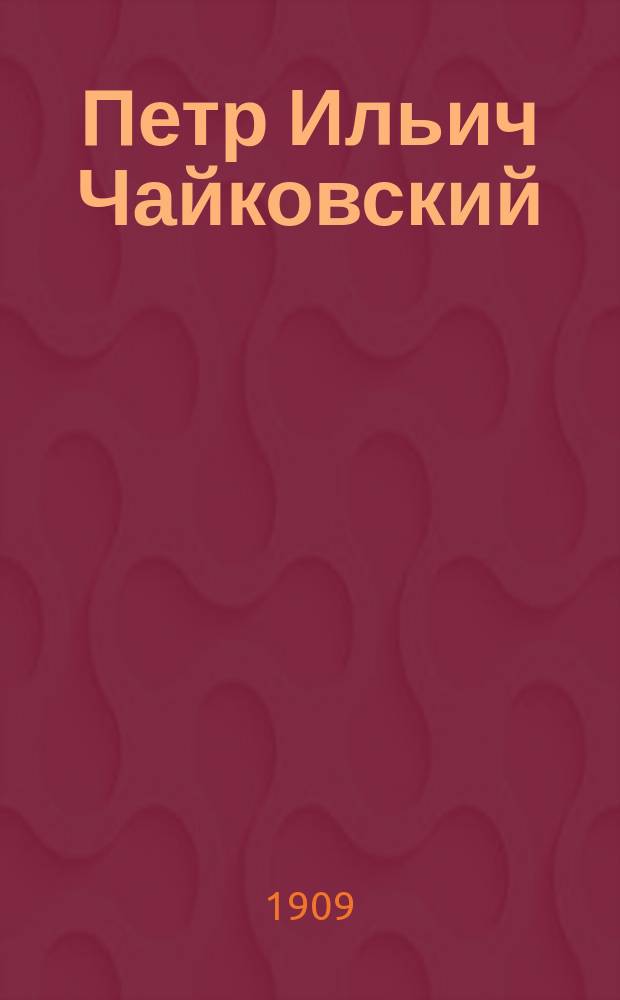 Петр Ильич Чайковский : Крат. биогр. очерк