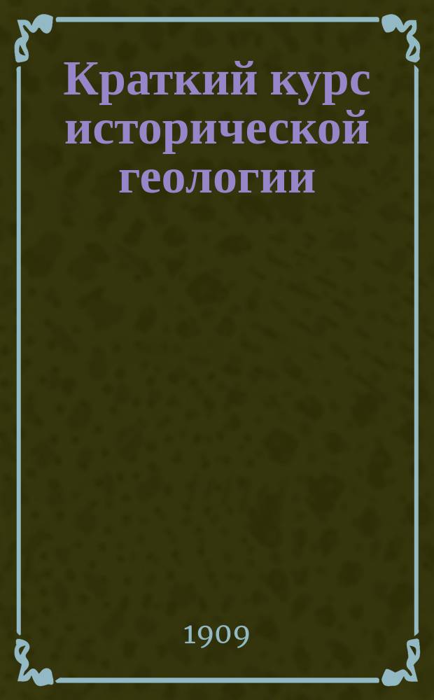 Краткий курс исторической геологии : Сост. по запискам лекций проф. Андрусова, по Мушкетову, Брюкнеру и др