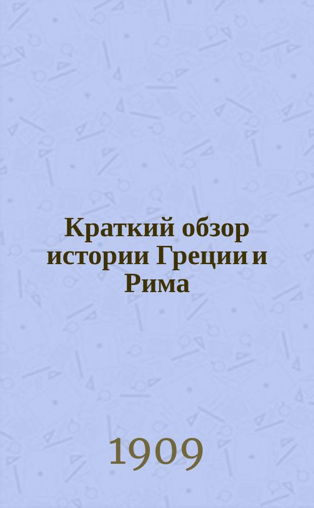 Краткий обзор истории Греции и Рима (систематический, алфавитный и хронологический)
