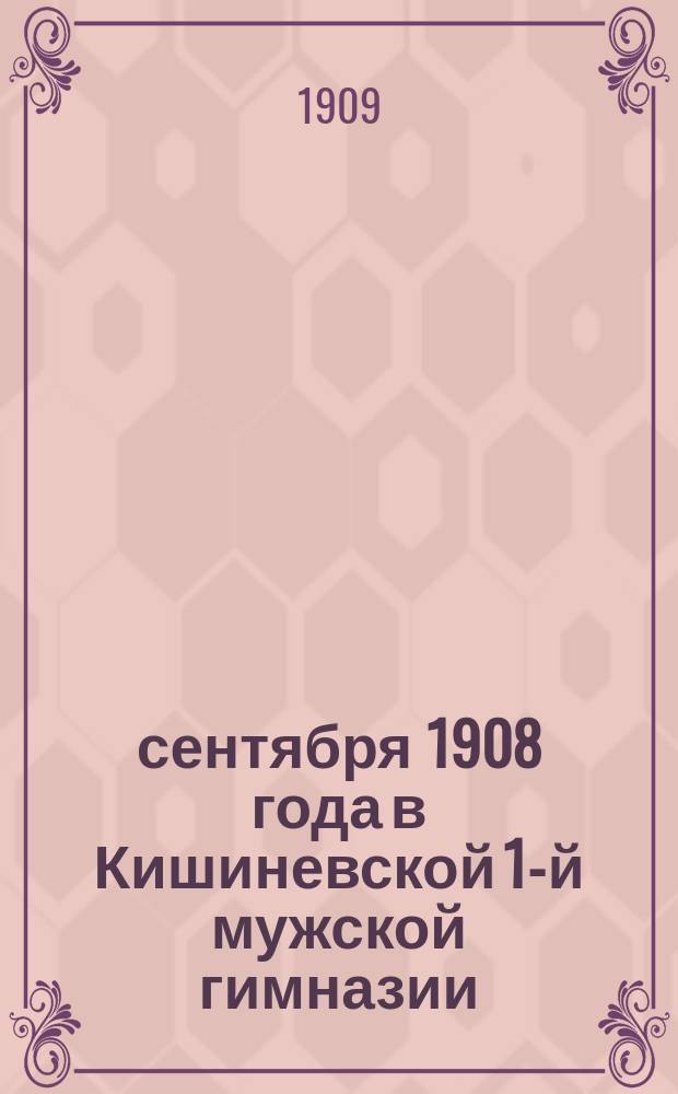 12 сентября 1908 года в Кишиневской 1-й мужской гимназии : (годичный акт за 1907/8 учебный год и чествование 75-летия существования гимназии) : (отчет)