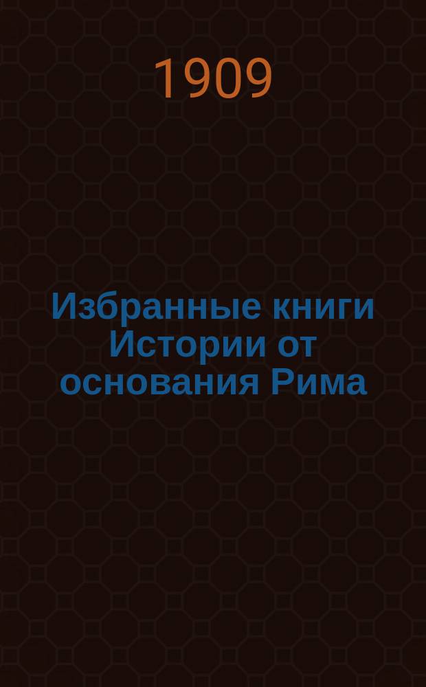 Избранные книги Истории от основания Рима : 21 кн. : (Размеч. текст, подстроч. пер., лит. пер., синтакс. обороты, слова, примеч.)