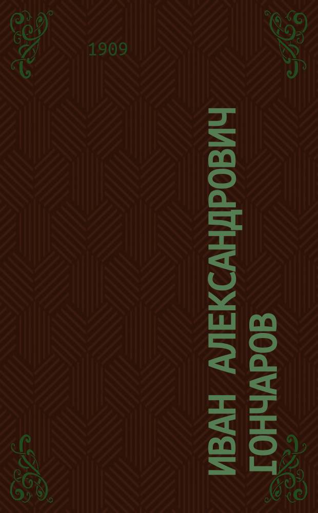 Иван Александрович Гончаров : Подроб. разбор его главнейших произведений для учащихся и биогр. очерк