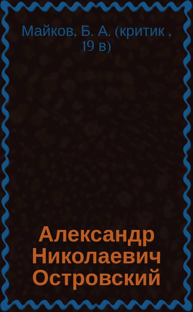 Александр Николаевич Островский : Подроб. разбор его главнейших произведений для учащихся и биогр. очерк