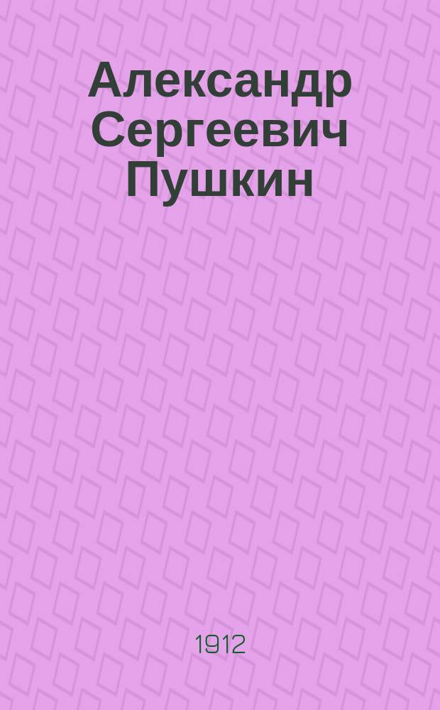 Александр Сергеевич Пушкин : Подробный разбор его главнейших произведений