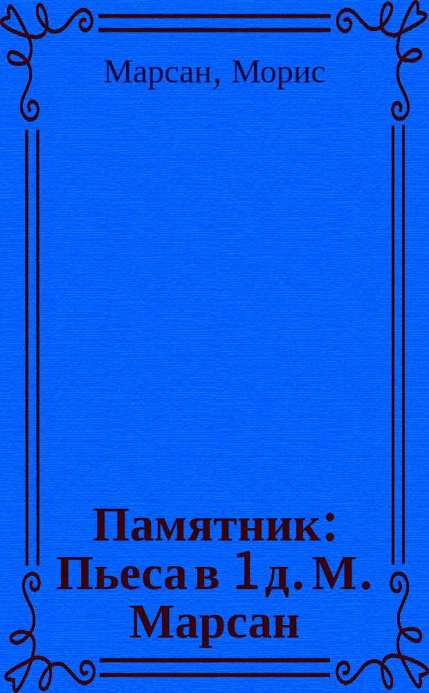 Памятник : Пьеса в 1 д. М. Марсан