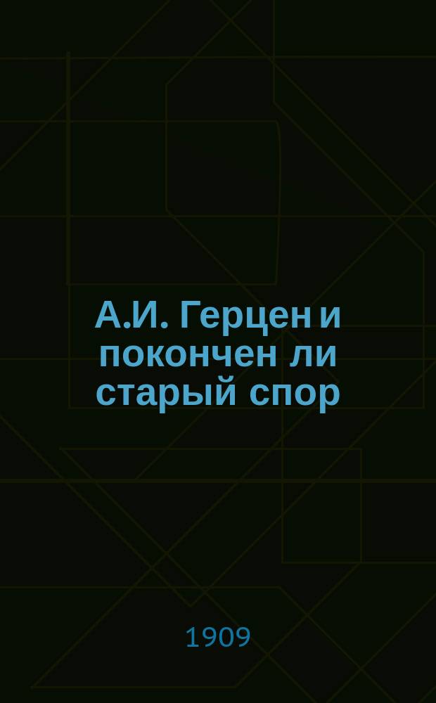 А.И. Герцен и покончен ли старый спор : Докл., прочит. в заседании "Союза возрождения России" в С.-Петербурге