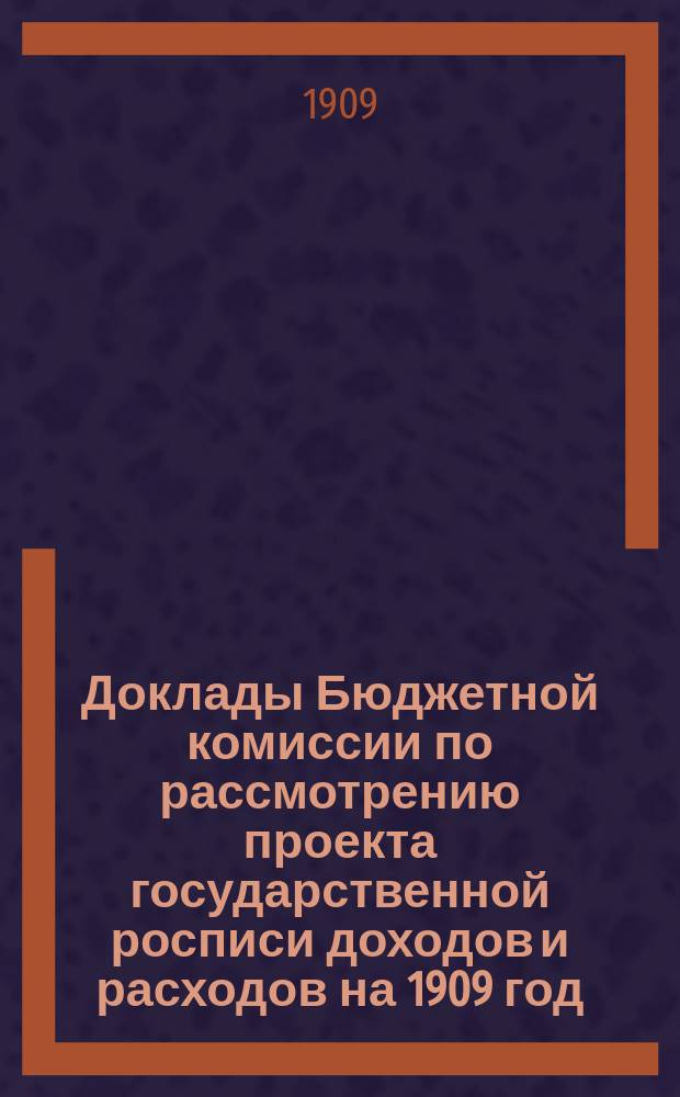 Доклады Бюджетной комиссии по рассмотрению проекта государственной росписи доходов и расходов на 1909 год, с приложениями Приложения к Стенографическим отчетам Государственной думы. Т. 2