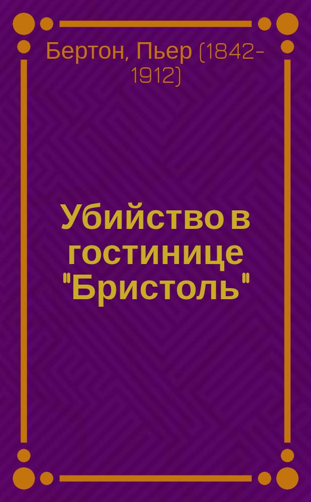 Убийство в гостинице "Бристоль" : Драма в 4 д. Пьера Бертона (авт. пьесы: "Заза")