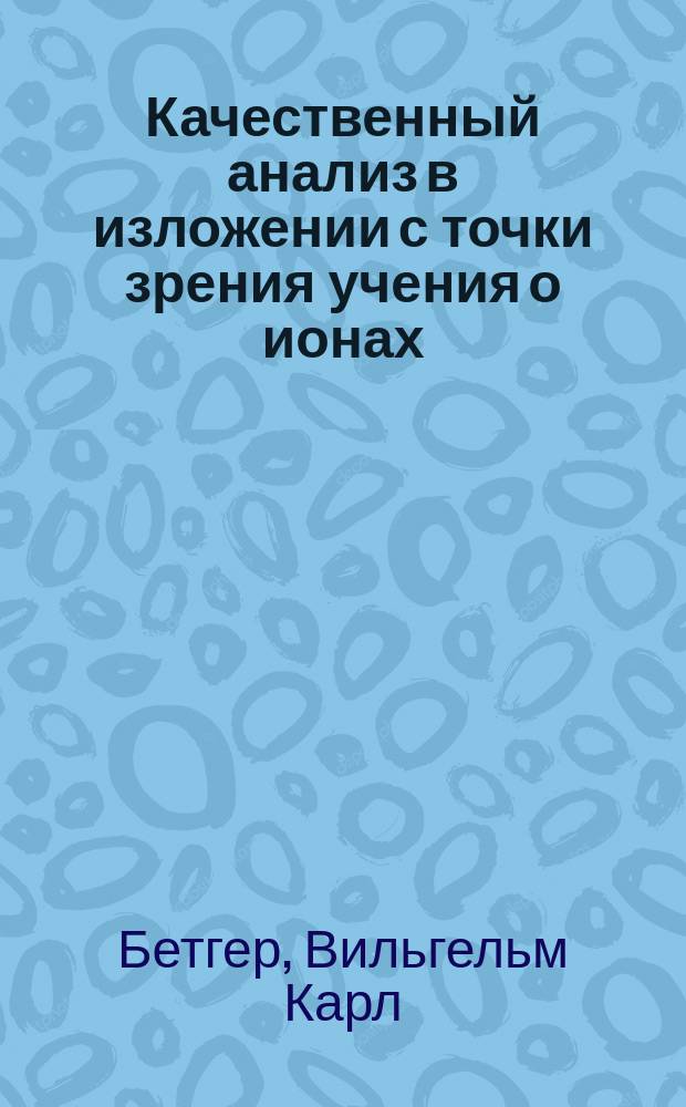 Качественный анализ в изложении с точки зрения учения о ионах = (Qualitative Analyse vom Standpunkte der Jonenlehre)
