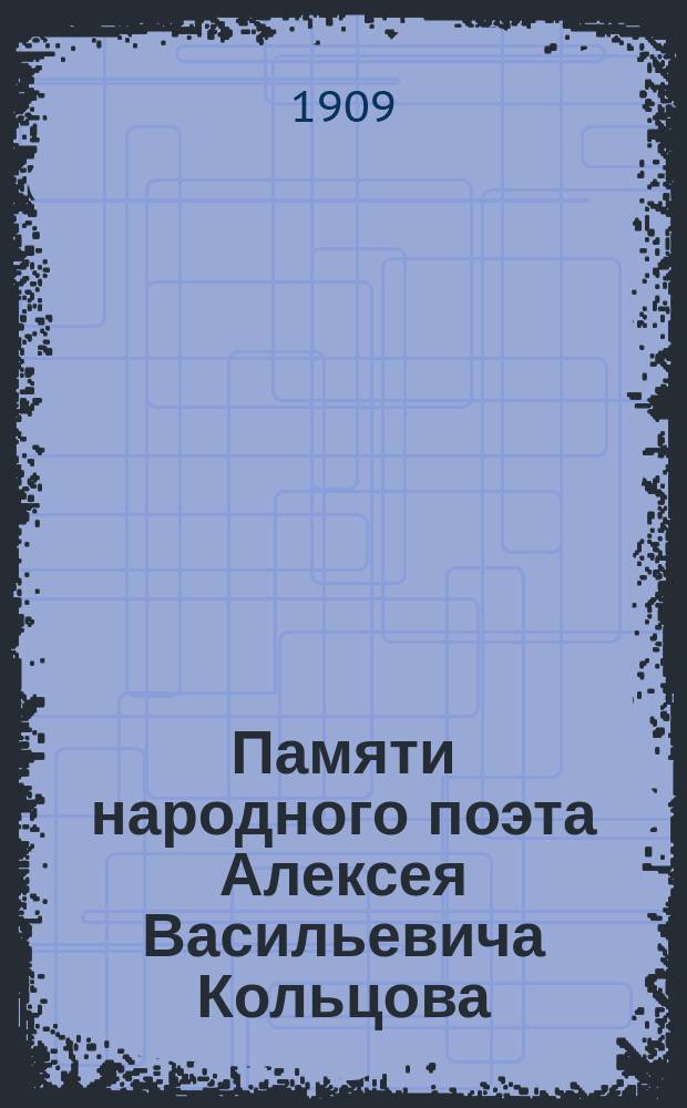 Памяти народного поэта Алексея Васильевича Кольцова : По случаю истечения ста лет со дня рождения : Сб.