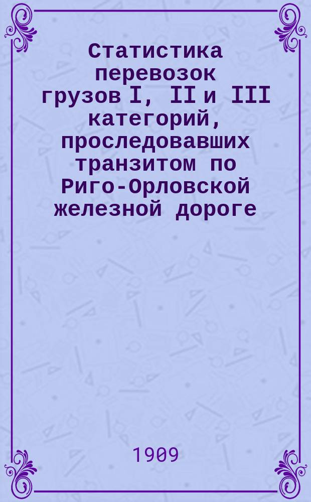 Статистика перевозок грузов I, II и III категорий, проследовавших транзитом по Риго-Орловской железной дороге... : Вып. 3