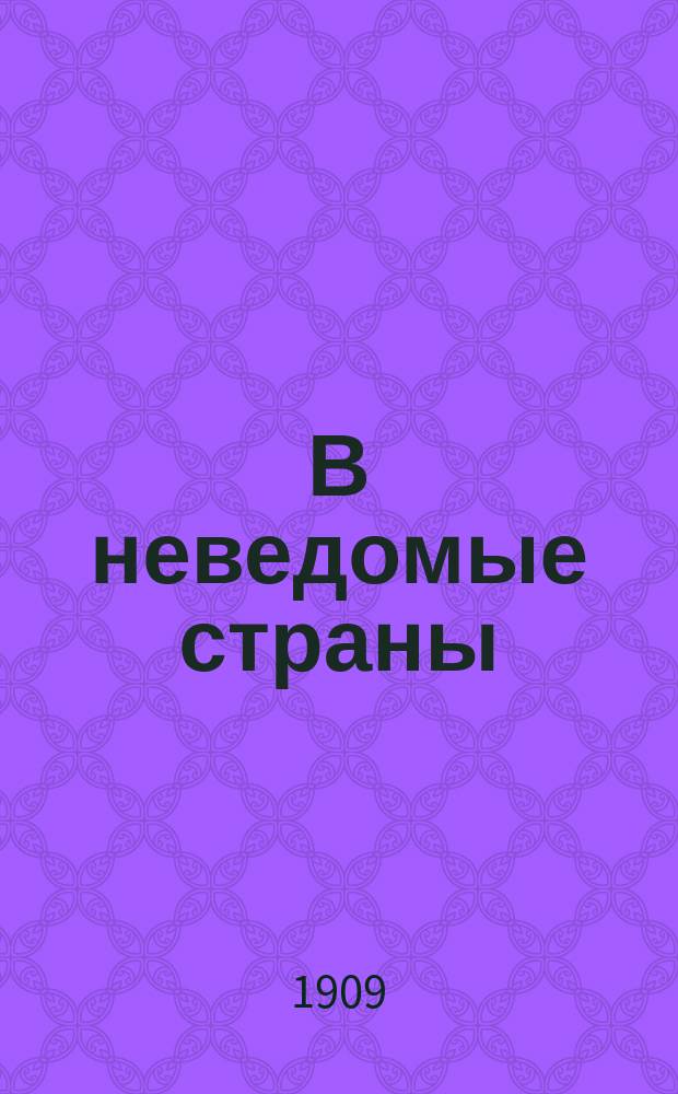 В неведомые страны : Рассказы о замечат. путешественниках разн. времен и народов